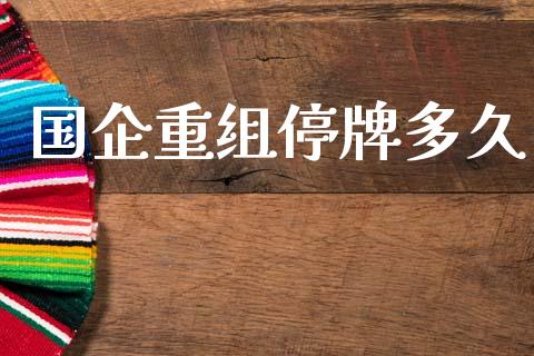 国企重组停牌多久_https://wap.lcpcjs.com_美股行情_第1张