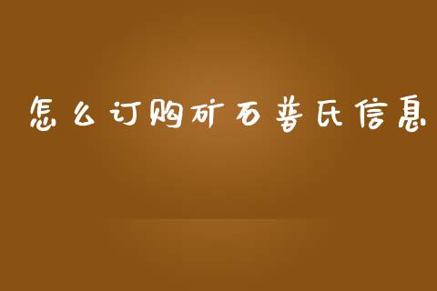 怎么订购矿石普氏信息_https://wap.lcpcjs.com_美股行情_第1张