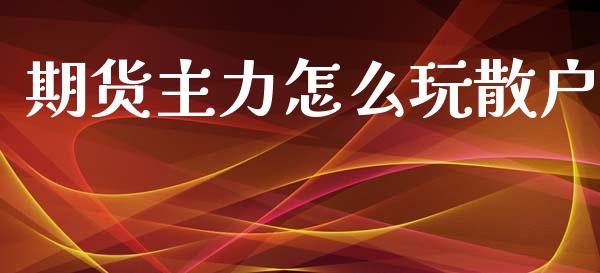 期货主力怎么玩散户_https://wap.lcpcjs.com_股港行情_第1张