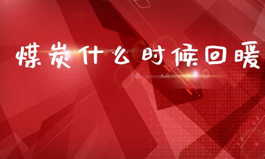 煤炭什么时候回暖_https://wap.lcpcjs.com_美股行情_第1张
