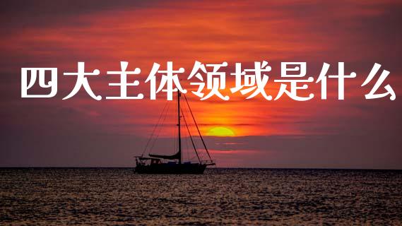 四大主体领域是什么_https://wap.lcpcjs.com_美股行情_第1张