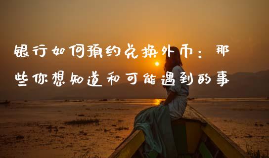 银行如何预约兑换外币：那些你想知道和可能遇到的事_https://wap.lcpcjs.com_外汇市场_第1张