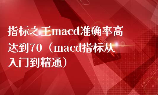 指标之王macd准确率高达到70（macd指标从入门到精通）_https://wap.lcpcjs.com_美股行情_第1张