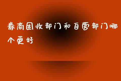 券商固收部门和自营部门哪个更好_https://wap.lcpcjs.com_股港行情_第1张