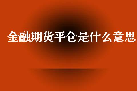 金融期货平仓是什么意思_https://wap.lcpcjs.com_外汇市场_第1张
