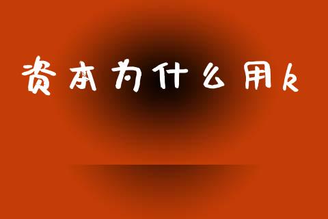 资本为什么用k_https://wap.lcpcjs.com_股港行情_第1张