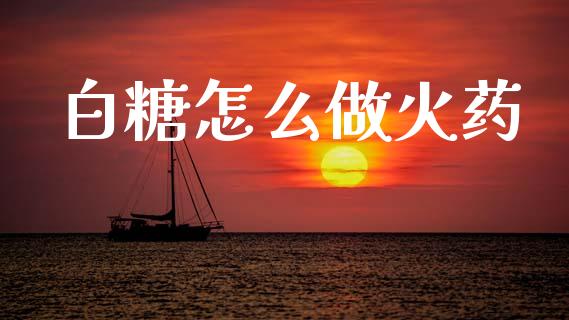 白糖怎么做火药_https://wap.lcpcjs.com_外汇市场_第1张
