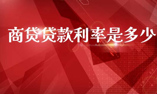 商贷贷款利率是多少_https://wap.lcpcjs.com_全球经济_第1张