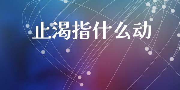 止渴指什么动_https://wap.lcpcjs.com_全球经济_第1张