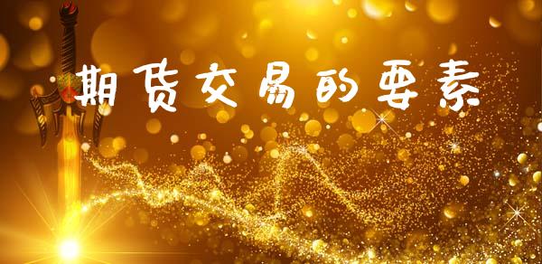 期货交易的要素_https://wap.lcpcjs.com_美股行情_第1张