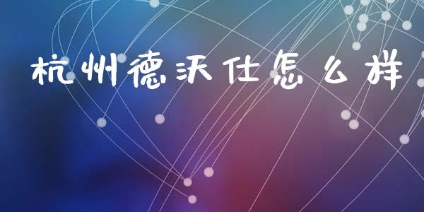 杭州德沃仕怎么样_https://wap.lcpcjs.com_外汇市场_第1张