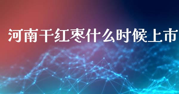 河南干红枣什么时候上市_https://wap.lcpcjs.com_股港行情_第1张