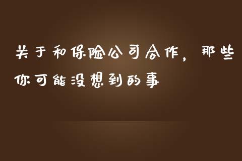 关于和保险公司合作，那些你可能没想到的事_https://wap.lcpcjs.com_全球经济_第1张