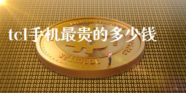 tcl手机最贵的多少钱_https://wap.lcpcjs.com_外汇市场_第1张