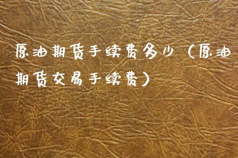 原油期货手续费多少(原油期货交易手续费)_美股行情_第1张_全球经济_美股行情_外汇市场_股港行情 原油期货手续费多少(原油期货交易手续费)_https://wap.lcpcjs.com_美股行情_第1张
