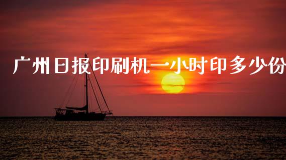 广州日报印刷机一小时印多少份_https://wap.lcpcjs.com_股港行情_第1张