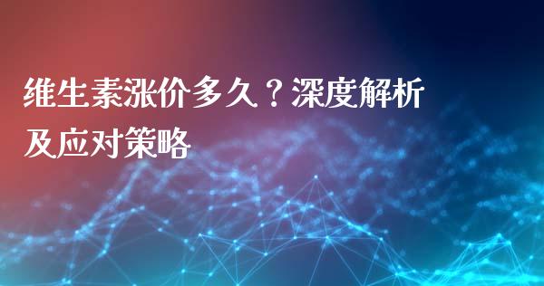 维生素涨价多久？深度解析及应对策略_https://wap.lcpcjs.com_股港行情_第1张