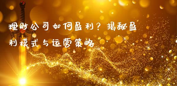 理财公司如何盈利？揭秘盈利模式与运营策略_https://wap.lcpcjs.com_股港行情_第1张