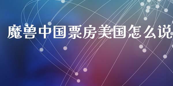 魔兽中国票房美国怎么说_https://wap.lcpcjs.com_美股行情_第1张