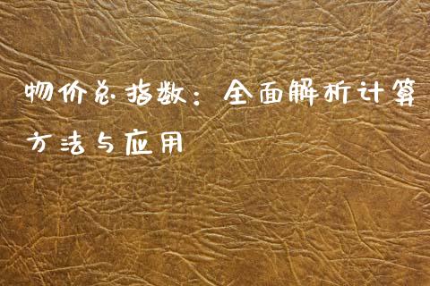 物价总指数：全面解析计算方法与应用_https://wap.lcpcjs.com_全球经济_第1张