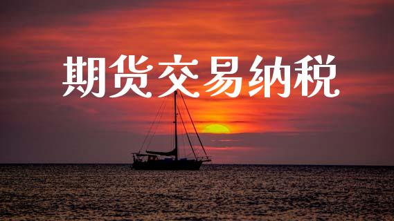 期货交易纳税_https://wap.lcpcjs.com_美股行情_第1张