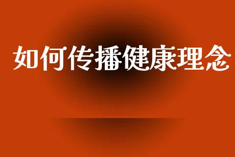 如何传播健康理念_https://wap.lcpcjs.com_全球经济_第1张
