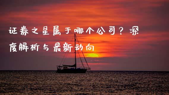 证券之星属于哪个公司？深度解析与最新动向_https://wap.lcpcjs.com_股港行情_第1张