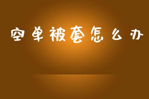 空单被套怎么办_https://wap.lcpcjs.com_美股行情_第1张