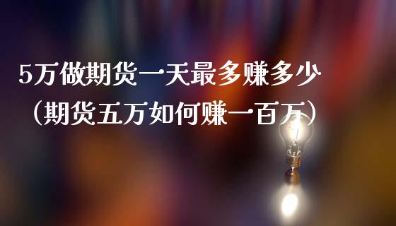 5万做期货一天最多赚多少（期货五万如何赚一百万）_https://wap.lcpcjs.com_外汇市场_第1张