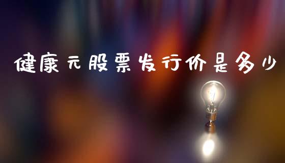 健康元股票发行价是多少_https://wap.lcpcjs.com_股港行情_第1张