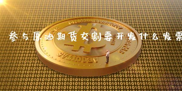 参与原油期货交割要开发什么发票_https://wap.lcpcjs.com_外汇市场_第1张