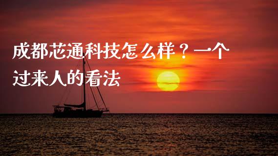 成都芯通科技怎么样？一个过来人的看法_https://wap.lcpcjs.com_全球经济_第1张