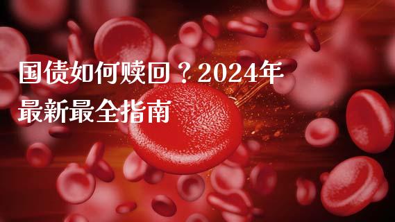 国债如何赎回？2024年最新最全指南_https://wap.lcpcjs.com_股港行情_第1张