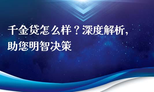 千金贷怎么样?深度解析,助您明智决策_全球经济_第1张_全球经济_美股行情_外汇市场_股港行情 千金贷怎么样?深度解析,助您明智决策_https://wap.lcpcjs.com_全球经济_第1张