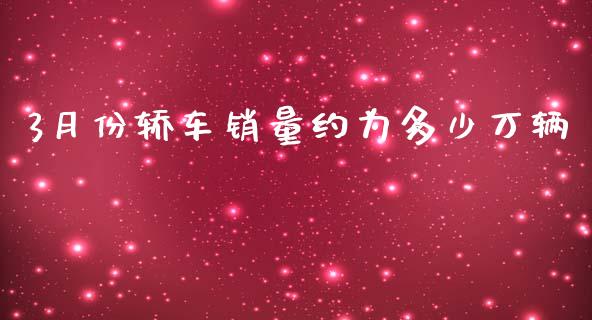3月份轿车销量约为多少万辆_https://wap.lcpcjs.com_股港行情_第1张