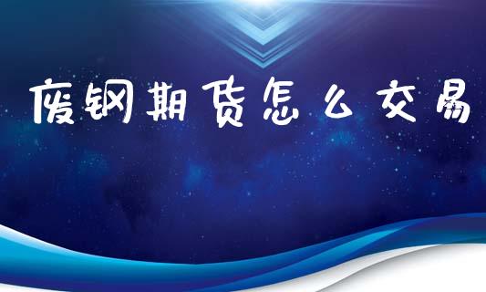 废钢期货怎么交易_https://wap.lcpcjs.com_外汇市场_第1张