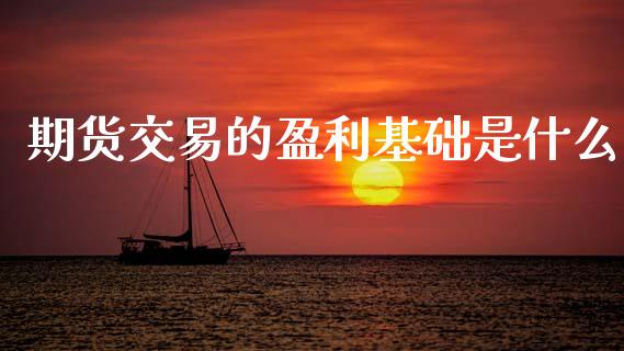期货交易的盈利基础是什么_https://wap.lcpcjs.com_全球经济_第1张