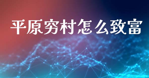 平原穷村怎么致富_https://wap.lcpcjs.com_股港行情_第1张