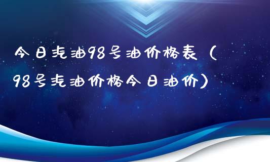 今日汽油98号油价格表（98号汽油价格今日油价）_https://wap.lcpcjs.com_全球经济_第1张