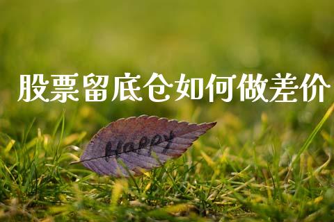 股票留底仓如何做差价_https://wap.lcpcjs.com_股港行情_第1张