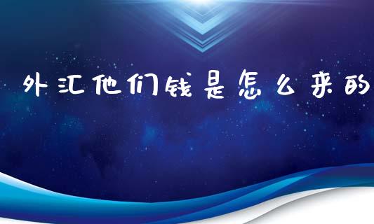 外汇他们钱是怎么来的_https://wap.lcpcjs.com_股港行情_第1张