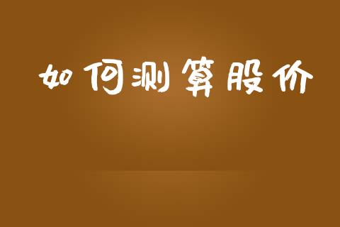 如何测算股价_https://wap.lcpcjs.com_美股行情_第1张