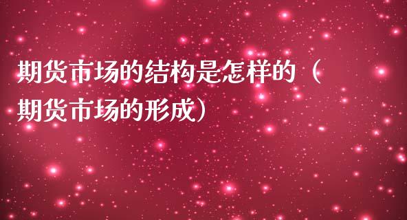 期货市场的结构是怎样的（期货市场的形成）_https://wap.lcpcjs.com_美股行情_第1张