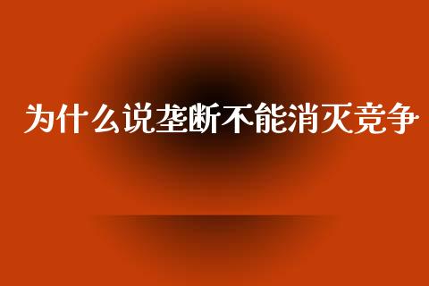 为什么说垄断不能消灭竞争_https://wap.lcpcjs.com_外汇市场_第1张