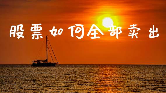 股票如何全部卖出_https://wap.lcpcjs.com_全球经济_第1张