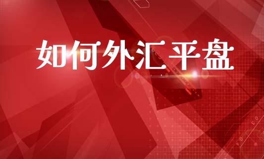 如何外汇平盘_https://wap.lcpcjs.com_全球经济_第1张