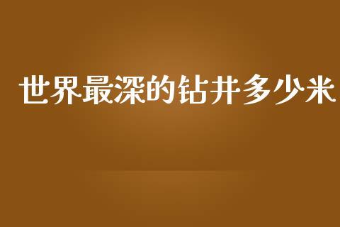 世界最深的钻井多少米_https://wap.lcpcjs.com_股港行情_第1张