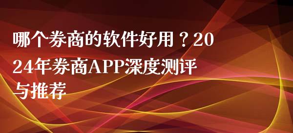 哪个券商的软件好用？2024年券商APP深度测评与推荐_https://wap.lcpcjs.com_美股行情_第1张