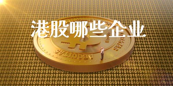港股哪些企业_https://wap.lcpcjs.com_外汇市场_第1张