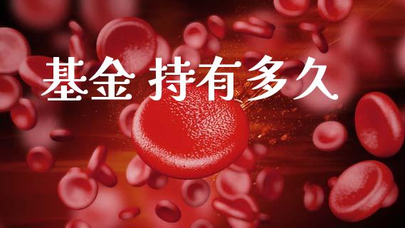 基金 持有多久_https://wap.lcpcjs.com_全球经济_第1张